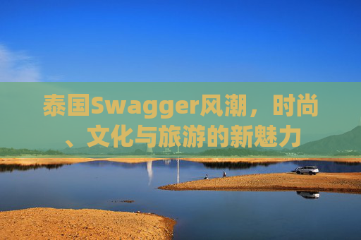 泰国Swagger风潮，时尚、文化与旅游的新魅力